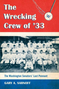 Title: The Wrecking Crew of '33: The Washington Senators' Last Pennant, Author: Gary A. Sarnoff