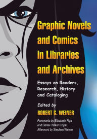 Title: Graphic Novels and Comics in Libraries and Archives: Essays on Readers, Research, History and Cataloging, Author: Robert G. Weiner