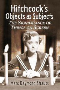 Title: Hitchcock's Objects as Subjects: The Significance of Things on Screen, Author: Marc Raymond Strauss