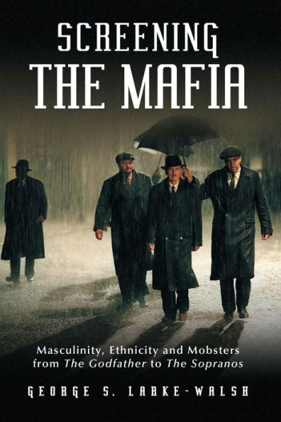 Screening The Mafia: Masculinity, Ethnicity and Mobsters from Godfather to Sopranos