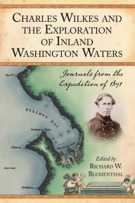 Title: Charles Wilkes and the Exploration of Inland Washington Waters: Journals from the Expedition of 1841, Author: Richard W. Blumenthal