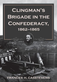 Title: Clingman's Brigade in the Confederacy, 1862-1865, Author: Frances H. Casstevens