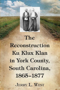 Title: The Reconstruction Ku Klux Klan in York County, South Carolina, 1865-1877, Author: Jerry L. West
