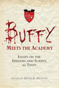 Title: Buffy Meets the Academy: Essays on the Episodes and Scripts as Texts, Author: Kevin K. Durand