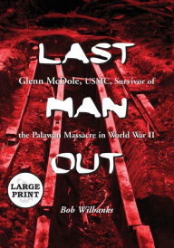 Title: Last Man Out: Glenn McDole, USMC, Survivor of the Palawan Massacre in World War II [LARGE PRINT], Author: Bob Wilbanks