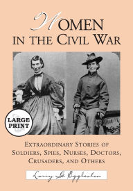 Title: Women in the Civil War: Extraordinary Stories of Soldiers, Spies, Nurses, Doctors, Crusaders, and Others [LARGE PRINT], Author: Larry G. Eggleston