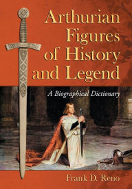 Title: Arthurian Figures of History and Legend: A Biographical Dictionary, Author: Frank D. Reno