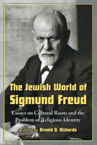 Title: The Jewish World of Sigmund Freud: Essays on Cultural Roots and the Problem of Religious Identity, Author: Arnold D. Richards 