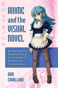 Title: Anime and the Visual Novel: Narrative Structure, Design and Play at the Crossroads of Animation and Computer Games, Author: Dani Cavallaro