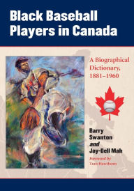 Title: Black Baseball Players in Canada: A Biographical Dictionary, 1881-1960, Author: Barry Swanton