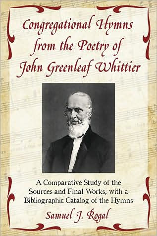 Congregational Hymns from the Poetry of John Greenleaf Whittier: A Comparative Study of the Sources and Final Works, with a Bibliographic Catalog of the Hymns