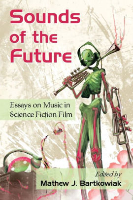 Sounds Of The Future Essays On Music In Science Fiction Film Sounds Of The Future Essays On Music In Science Fiction Film By Mathew J Bartkowiak Paperback Barnes Noble