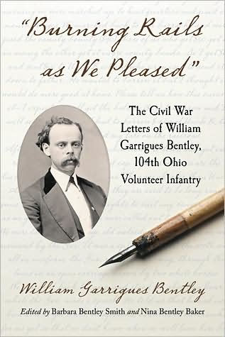 "Burning Rails as We Pleased": The Civil War Letters of William Garrigues Bentley, 104th Ohio Volunteer Infantry