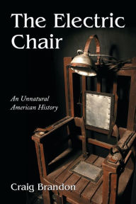 Title: The Electric Chair: An Unnatural American History, Author: Craig Brandon