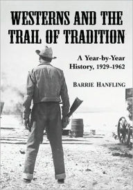Title: Westerns and the Trail of Tradition: A Year-by-Year History, 1929-1962, Author: Barrie Hanfling