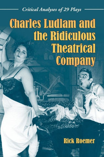 Charles Ludlam and the Ridiculous Theatrical Company: Critical Analyses of 29 Plays