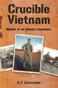 Title: Crucible Vietnam: Memoir of an Infantry Lieutenant, Author: A.T. Lawrence