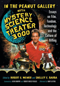 Title: In the Peanut Gallery with Mystery Science Theater 3000: Essays on Film, Fandom, Technology and the Culture of Riffing, Author: Robert G. Weiner