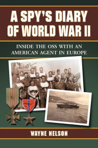 Title: A Spy's Diary of World War II: Inside the OSS with an American Agent in Europe, Author: Wayne Nelson