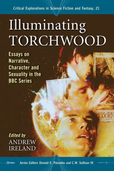 Illuminating Torchwood: Essays on Narrative, Character and Sexuality in the BBC Series