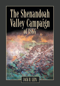 Title: The Shenandoah Valley Campaign of 1864, Author: Jack H. Lepa