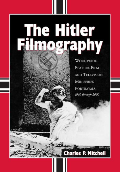 The Hitler Filmography: Worldwide Feature Film and Television Miniseries Portrayals, 1940 through 2000