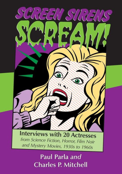 Screen Sirens Scream!: Interviews with 20 Actresses from Science Fiction, Horror, Film Noir and Mystery Movies, 1930s to 1960s