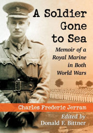 Title: A Soldier Gone to Sea: Memoir of a Royal Marine in Both World Wars, Author: Charles Frederic Jerram