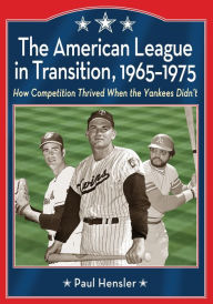 Title: The American League in Transition, 1965-1975: How Competition Thrived When the Yankees Didn't, Author: Paul Hensler