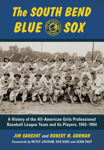 The South Bend Blue Sox: A History of the All-American Girls Professional Baseball League Team and Its Players, 1943-1954