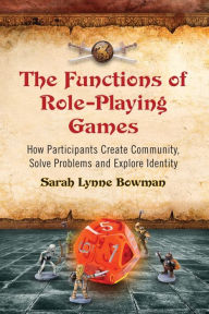 Title: The Functions of Role-Playing Games: How Participants Create Community, Solve Problems and Explore Identity, Author: Sarah Lynne Bowman