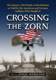 Title: Crossing the Zorn: The January 1945 Battle at Herrlisheim as Told by the American and German Soldiers Who Fought It, Author: Edward Monroe-Jones