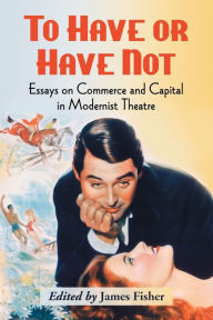 Title: To Have or Have Not: Essays on Commerce and Capital in Modernist Theatre, Author: James Fisher