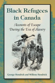 Title: Black Refugees in Canada: Accounts of Escape During the Era of Slavery, Author: George Hendrick