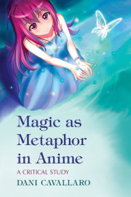 Title: Magic as Metaphor in Anime: A Critical Study, Author: Dani Cavallaro