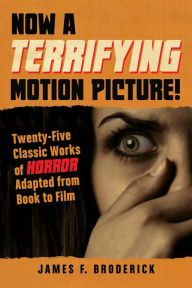 Title: Now a Terrifying Motion Picture!: Twenty-Five Classic Works of Horror Adapted from Book to Film, Author: James F. Broderick