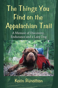 Title: The Things You Find on the Appalachian Trail: A Memoir of Discovery, Endurance and a Lazy Dog, Author: Kevin Runolfson