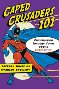 Title: Caped Crusaders 101: Composition Through Comic Books, 2d ed., Author: Jeffrey Kahan