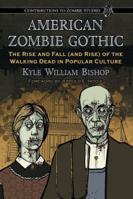 Title: American Zombie Gothic: The Rise and Fall (and Rise) of the Walking Dead in Popular Culture, Author: Kyle William Bishop