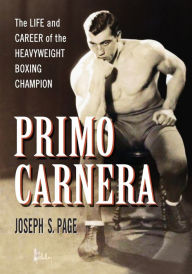 Title: Primo Carnera: The Life and Career of the Heavyweight Boxing Champion, Author: Joseph S. Page