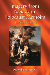 Title: Imagery from Genesis in Holocaust Memoirs: A Critical Study, Author: Deborah Lee Prescott