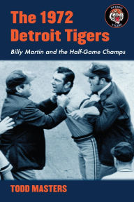 Title: The 1972 Detroit Tigers: Billy Martin and the Half-Game Champs, Author: Todd Masters