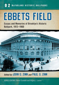 Title: Ebbets Field: Essays and Memories of Brooklyn's Historic Ballpark, 1913-1960, Author: John G. Zinn