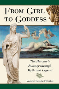 Title: From Girl to Goddess: The Heroine's Journey through Myth and Legend, Author: Valerie Estelle Frankel