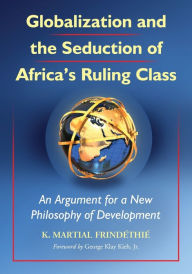 Title: Globalization and the Seduction of Africa's Ruling Class: An Argument for a New Philosophy of Development, Author: K. Martial Frindéthié