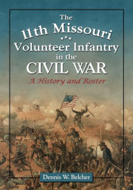 Title: The 11th Missouri Volunteer Infantry in the Civil War: A History and Roster, Author: Dennis W. Belcher