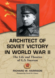 Title: Architect of Soviet Victory in World War II: The Life and Theories of G.S. Isserson, Author: Richard W. Harrison