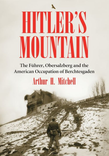 Hitler's Mountain: The Fuhrer, Obersalzberg and the American Occupation of Berchtesgaden