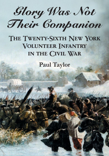 Glory Was Not Their Companion: The Twenty-Sixth New York Volunteer Infantry in the Civil War