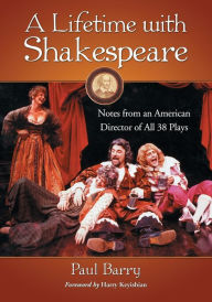 Title: A Lifetime with Shakespeare: Notes from an American Director of All 38 Plays, Author: Paul Barry